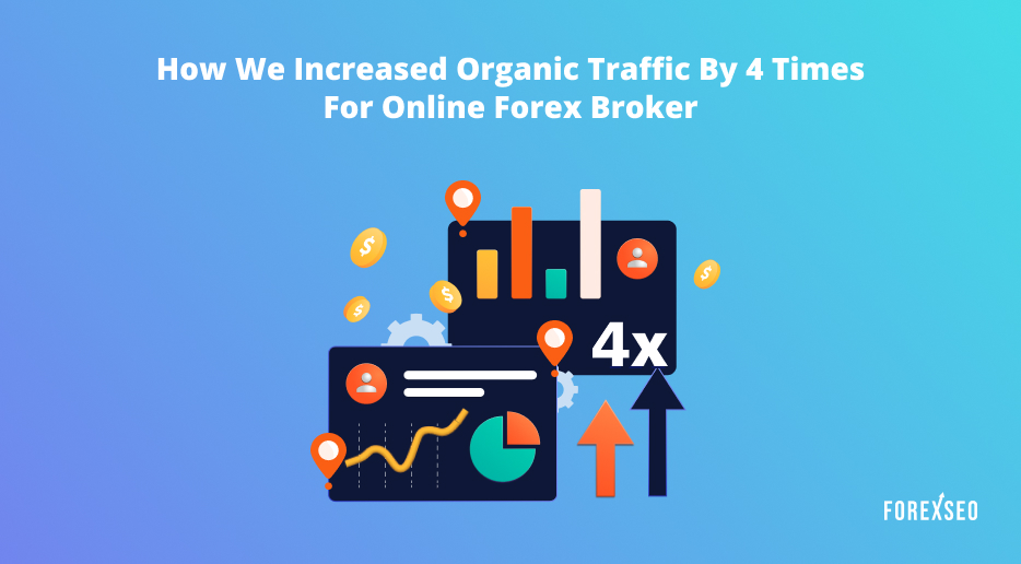 Case Study: How We Increased Organic Traffic by 4 times for Online Forex Broker